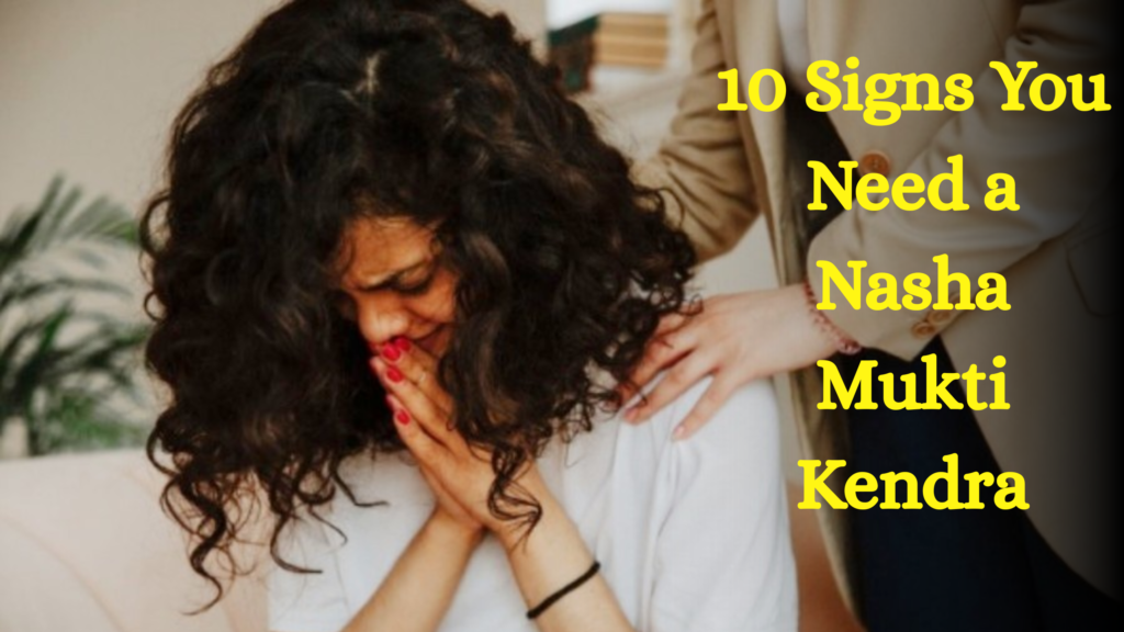 10 Signs You Need a Nasha Mukti Kendra